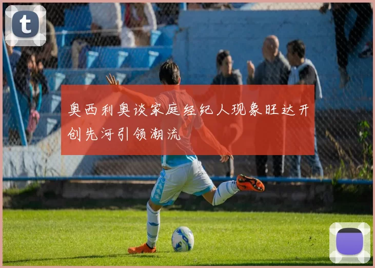 奥西利奥谈家庭经纪人现象旺达开创先河引领潮流