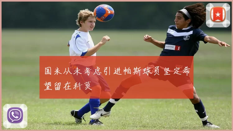国米从未考虑引进帕斯球员坚定希望留在科莫