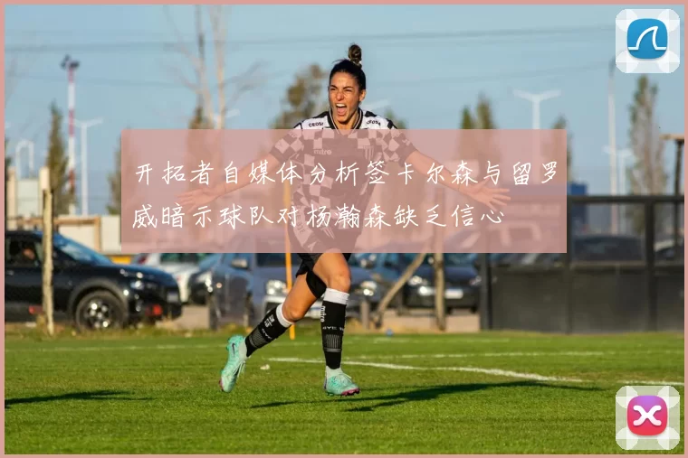开拓者自媒体分析签卡尔森与留罗威暗示球队对杨瀚森缺乏信心