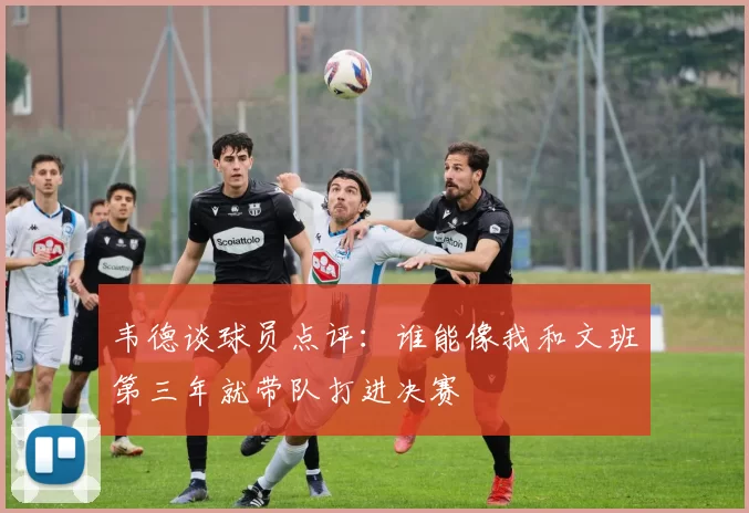 韦德谈球员点评：谁能像我和文班第三年就带队打进决赛